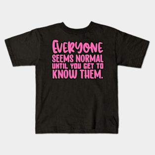 Everyone Seems Normal Until You Get To Know Them Kids T-Shirt